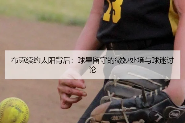 布克续约太阳背后：球星留守的微妙处境与球迷讨论